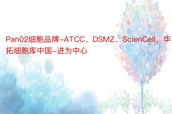 Pan02细胞品牌-ATCC、DSMZ、ScienCell、华拓细胞库中国-进为中心
